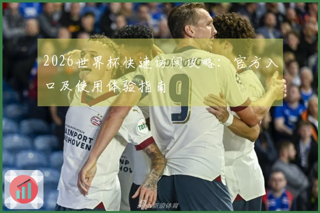 2026世界杯快速访问攻略：官方入口及使用体验指南