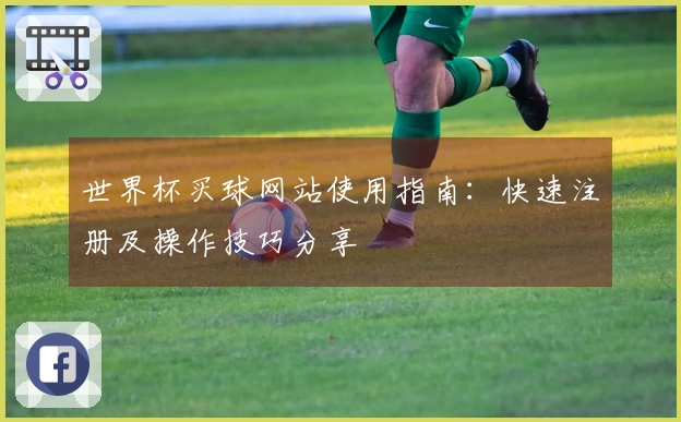 世界杯买球网站使用指南：快速注册及操作技巧分享