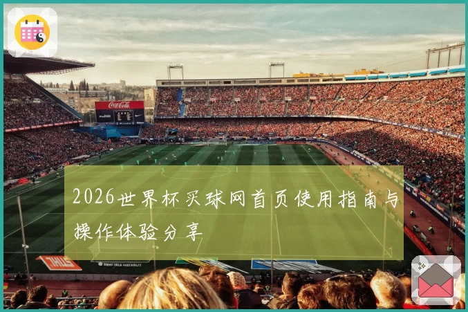 2026世界杯买球网首页使用指南与操作体验分享