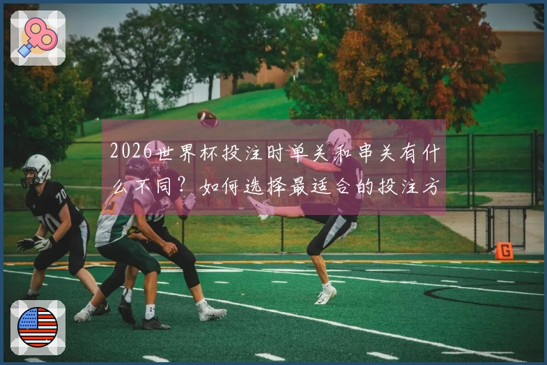 2026世界杯投注时单关和串关有什么不同？如何选择最适合的投注方式？