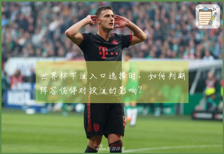世界杯下注入口选择时,如何判断阵容伤停对投注的影响?