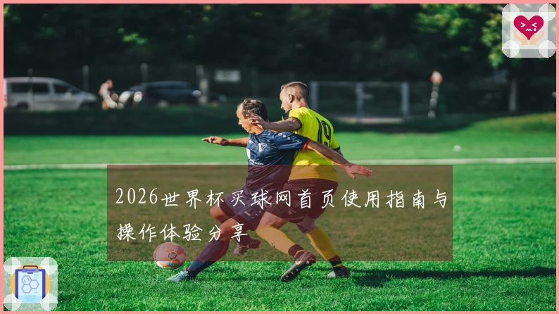 2026世界杯买球网首页使用指南与操作体验分享
