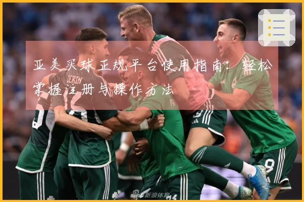 亚美买球正规平台使用指南：轻松掌握注册与操作方法