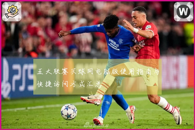 五大联赛买球网电脑版使用指南与快捷访问方式汇总