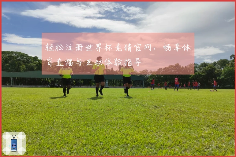 轻松注册世界杯竞猜官网，畅享体育直播与互动体验指导