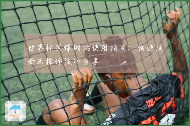 世界杯买球网站使用指南：快速注册及操作技巧分享