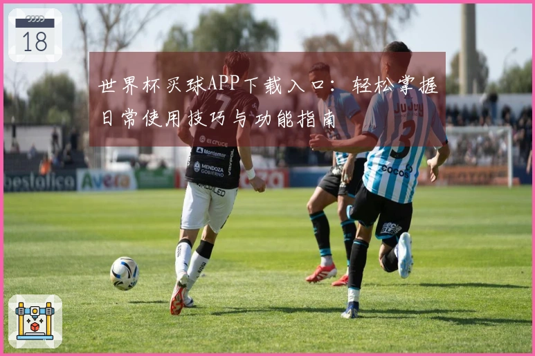 世界杯买球APP下载入口:轻松掌握日常使用技巧与功能指南