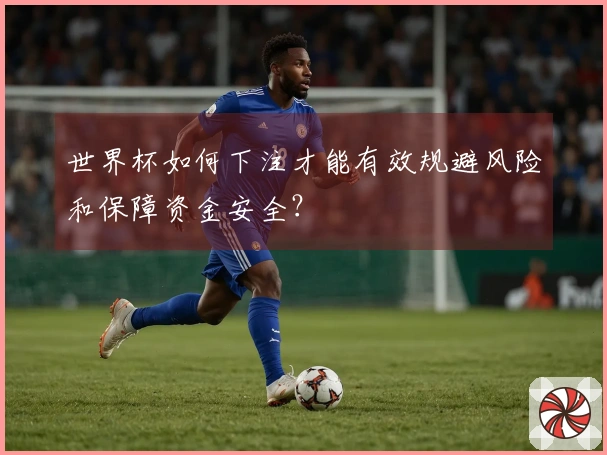 世界杯如何下注才能有效规避风险和保障资金安全?