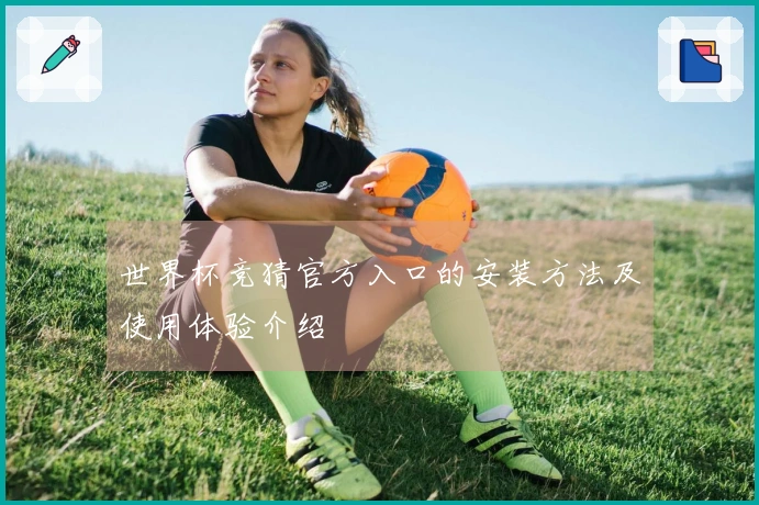 世界杯竞猜官方入口的安装方法及使用体验介绍