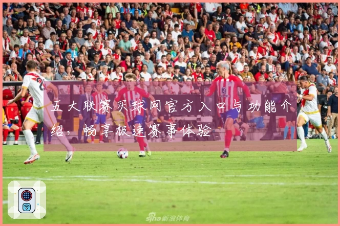 五大联赛买球网官方入口与功能介绍，畅享极速赛事体验