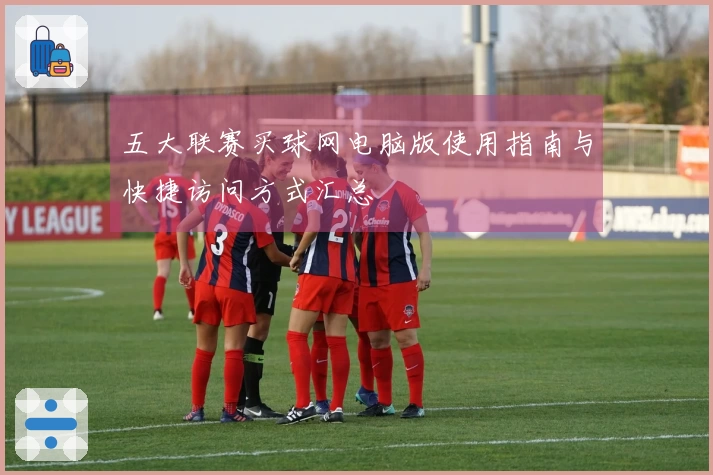 五大联赛买球网电脑版使用指南与快捷访问方式汇总
