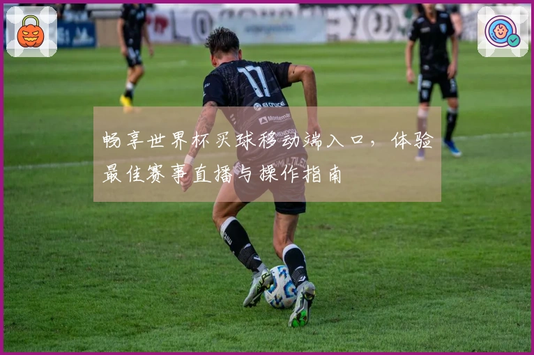 畅享世界杯买球移动端入口，体验最佳赛事直播与操作指南