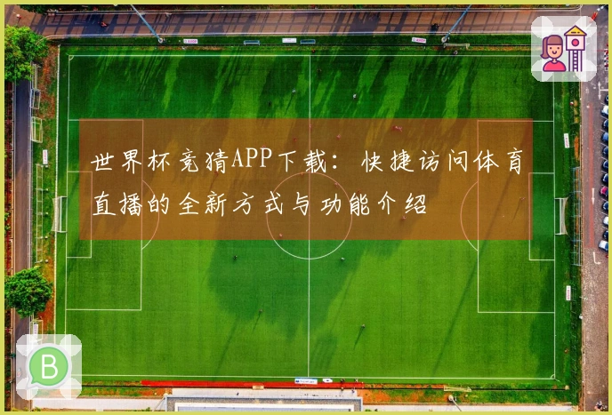 世界杯竞猜APP下载：快捷访问体育直播的全新方式与功能介绍
