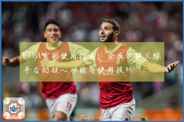 FIFA官网使用指南：全面了解买球平台的核心功能与使用技巧