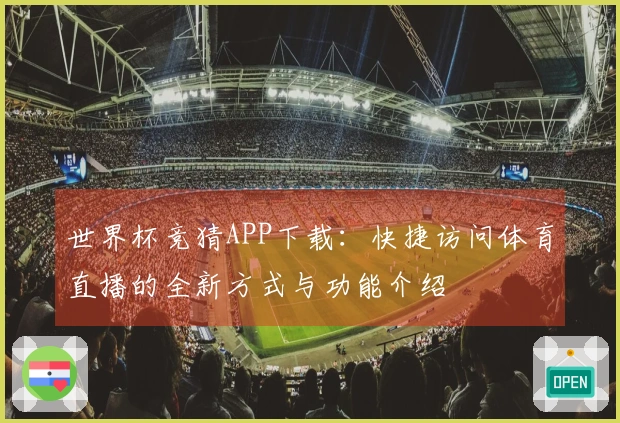 世界杯竞猜APP下载：快捷访问体育直播的全新方式与功能介绍
