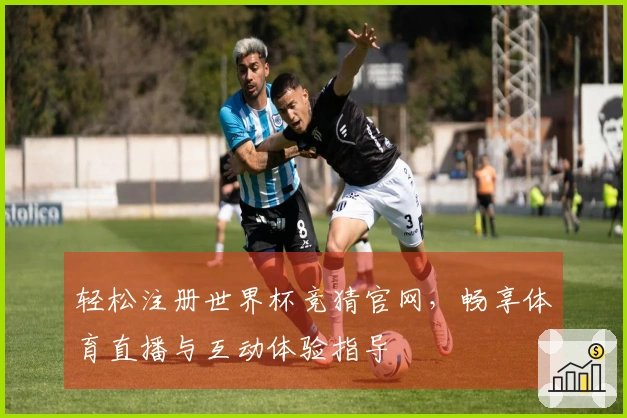 轻松注册世界杯竞猜官网,畅享体育直播与互动体验指导